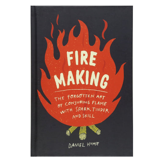 Fire Making: The Forgotten Art of Conjuring Flame with Spark, Tinder, and Skill - Hardcover Edition